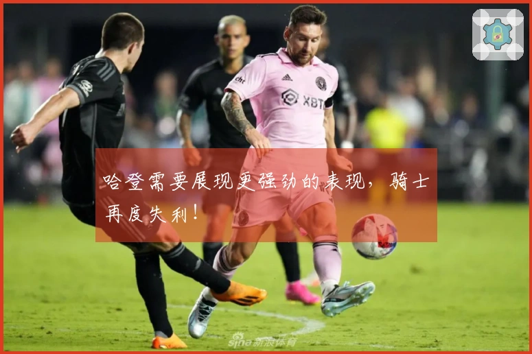 哈登需要展现更强劲的表现，骑士再度失利！